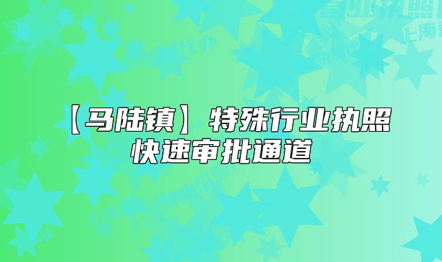 【馬陸鎮(zhèn)】特殊行業(yè)執(zhí)照 快速審批通道