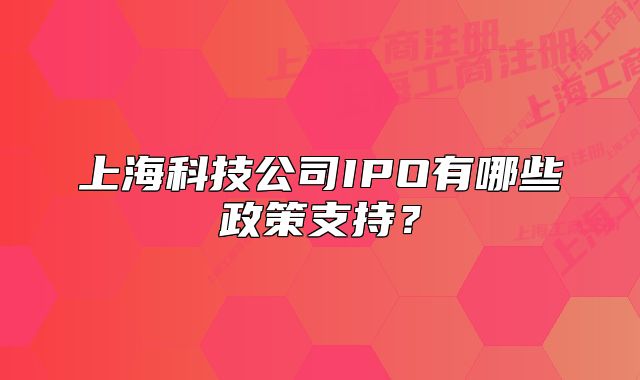 上海科技公司IPO有哪些政策支持？