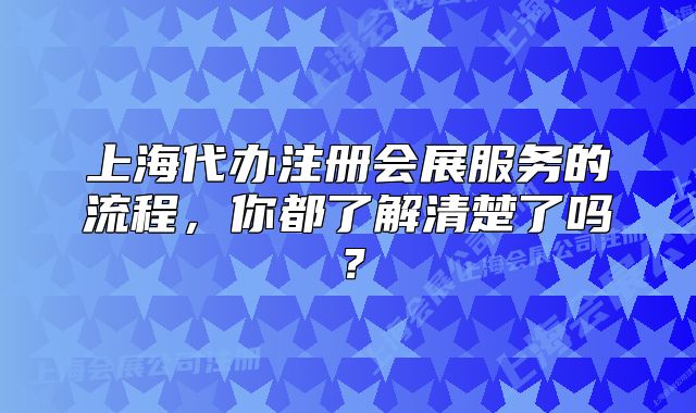 上海代辦注冊會展服務的流程，你都了解清楚了嗎？