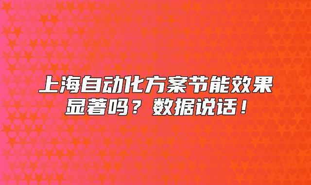 上海自動(dòng)化方案節(jié)能效果顯著嗎？數(shù)據(jù)說(shuō)話！