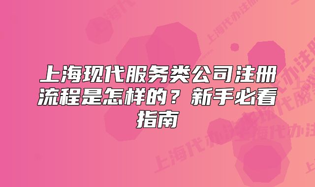 上?，F(xiàn)代服務類公司注冊流程是怎樣的？新手必看指南