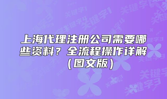 上海代理注冊(cè)公司需要哪些資料？全流程操作詳解（圖文版）