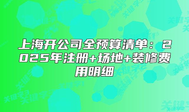 上海開公司全預(yù)算清單：2025年注冊+場地+裝修費(fèi)用明細(xì)