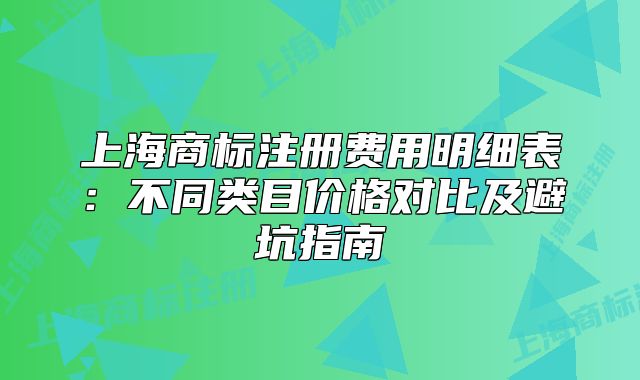 上海商標注冊費用明細表：不同類目價格對比及避坑指南