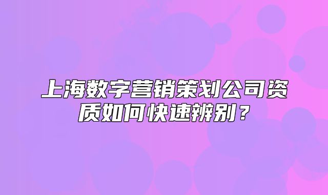 上海數(shù)字營銷策劃公司資質(zhì)如何快速辨別？