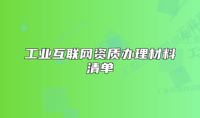 工業(yè)互聯(lián)網(wǎng)資質(zhì)辦理材料清單