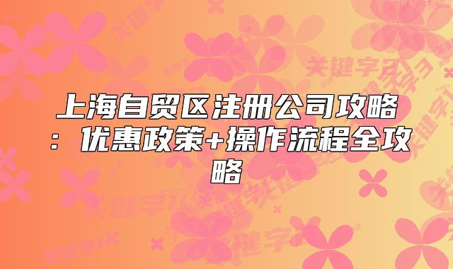 上海自貿(mào)區(qū)注冊公司攻略：優(yōu)惠政策+操作流程全攻略