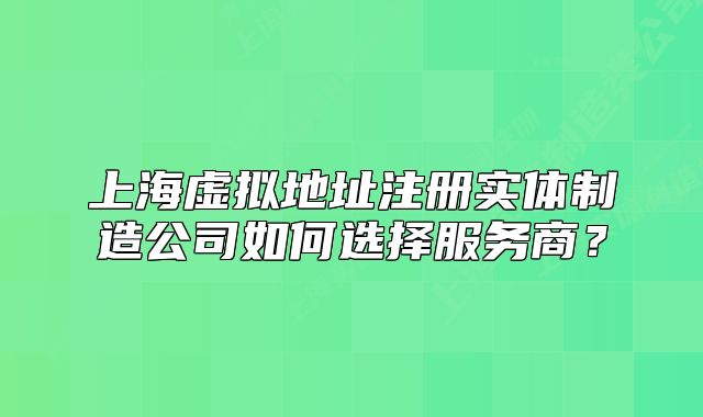 上海虛擬地址注冊實(shí)體制造公司如何選擇服務(wù)商？