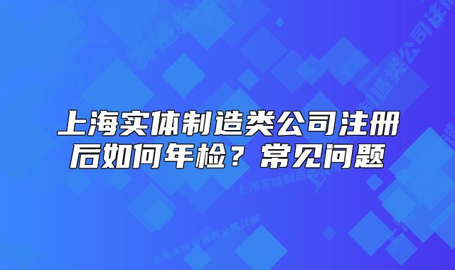 上海實體制造類公司注冊后如何年檢？常見問題