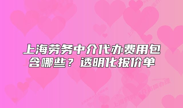 上海勞務(wù)中介代辦費用包含哪些？透明化報價單