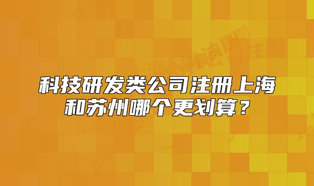 科技研發(fā)類公司注冊上海和蘇州哪個更劃算？