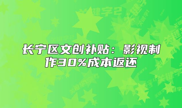 長(zhǎng)寧區(qū)文創(chuàng)補(bǔ)貼：影視制作30%成本返還