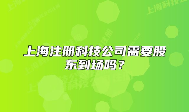 上海注冊(cè)科技公司需要股東到場嗎？
