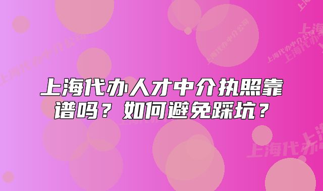 上海代辦人才中介執(zhí)照靠譜嗎？如何避免踩坑？