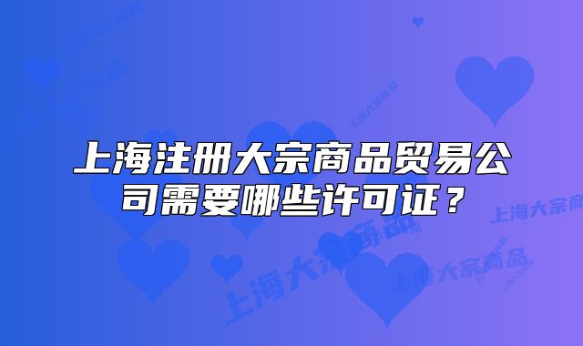 上海注冊大宗商品貿(mào)易公司需要哪些許可證？