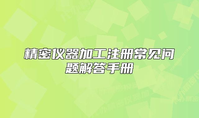 精密儀器加工注冊常見問題解答手冊