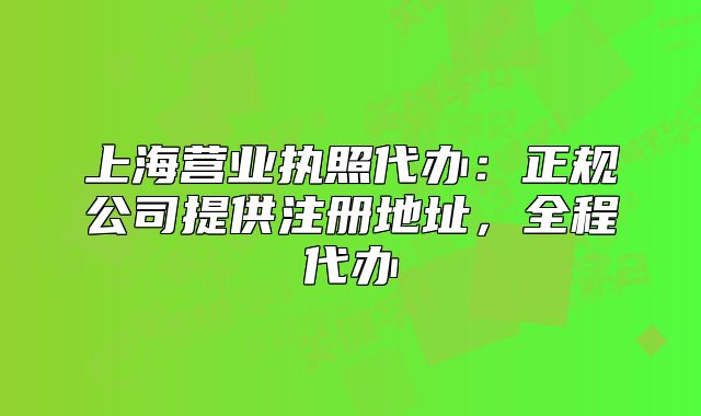 上海營(yíng)業(yè)執(zhí)照代辦：正規(guī)公司提供注冊(cè)地址，全程代辦