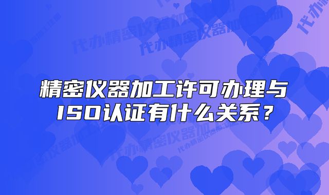 精密儀器加工許可辦理與ISO認(rèn)證有什么關(guān)系？