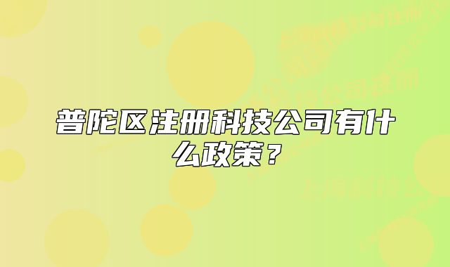普陀區(qū)注冊(cè)科技公司有什么政策？