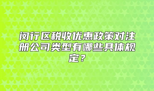 閔行區(qū)稅收優(yōu)惠政策對注冊公司類型有哪些具體規(guī)定？