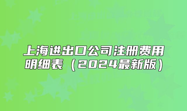 上海進(jìn)出口公司注冊(cè)費(fèi)用明細(xì)表（2024最新版）