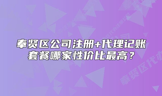 奉賢區(qū)公司注冊+代理記賬套餐哪家性價比最高？