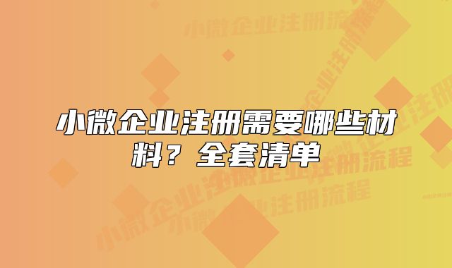 小微企業(yè)注冊需要哪些材料？全套清單