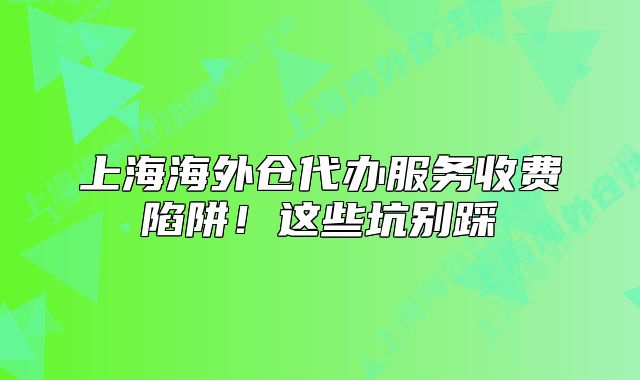 上海海外倉代辦服務收費陷阱！這些坑別踩