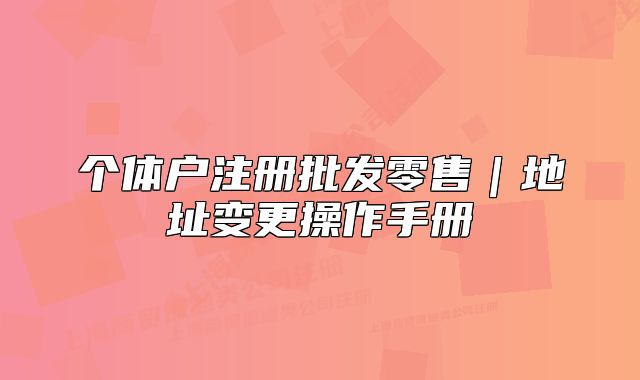 個體戶注冊批發(fā)零售｜地址變更操作手冊