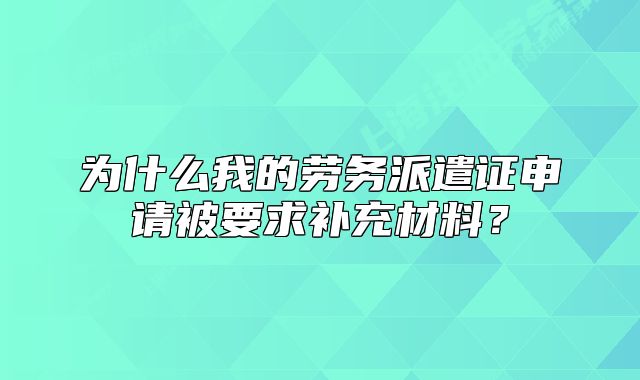 為什么我的勞務(wù)派遣證申請(qǐng)被要求補(bǔ)充材料？