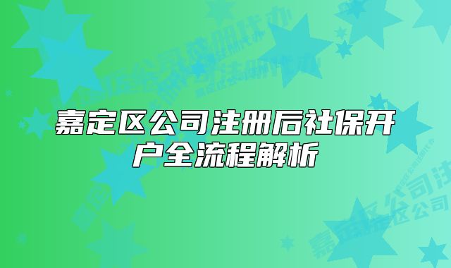 嘉定區(qū)公司注冊(cè)后社保開戶全流程解析