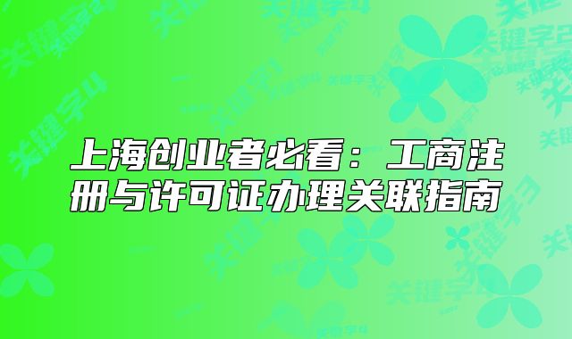 上海創(chuàng)業(yè)者必看：工商注冊與許可證辦理關(guān)聯(lián)指南