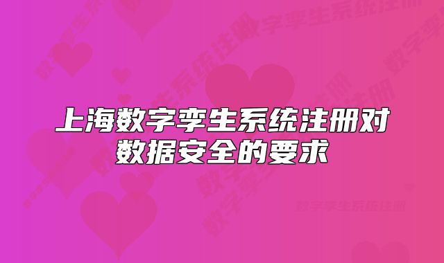 上海數(shù)字孿生系統(tǒng)注冊對數(shù)據(jù)安全的要求