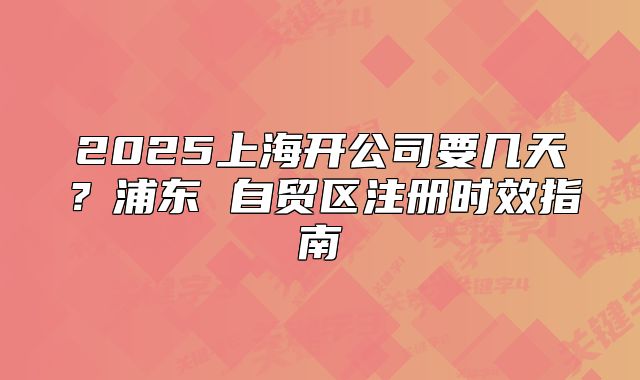 2025上海開公司要幾天？浦東 自貿(mào)區(qū)注冊時(shí)效指南