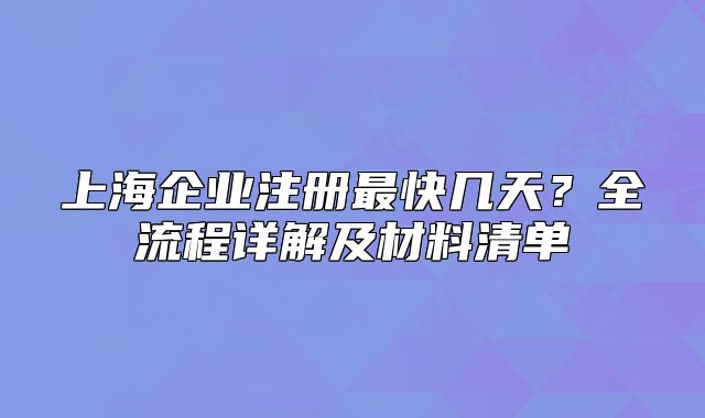上海企業(yè)注冊最快幾天？全流程詳解及材料清單