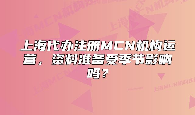 上海代辦注冊(cè)MCN機(jī)構(gòu)運(yùn)營，資料準(zhǔn)備受季節(jié)影響嗎？
