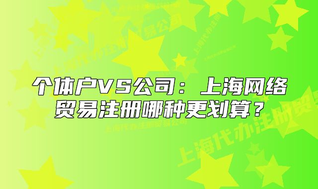 個(gè)體戶VS公司：上海網(wǎng)絡(luò)貿(mào)易注冊(cè)哪種更劃算？