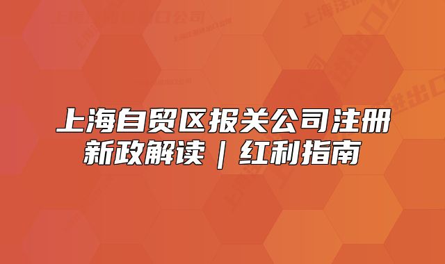 上海自貿(mào)區(qū)報(bào)關(guān)公司注冊新政解讀｜紅利指南