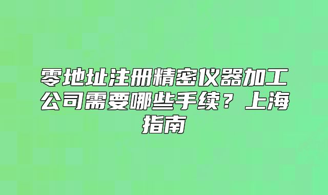 零地址注冊精密儀器加工公司需要哪些手續(xù)？上海指南