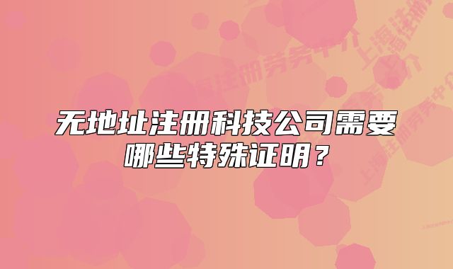 無(wú)地址注冊(cè)科技公司需要哪些特殊證明？