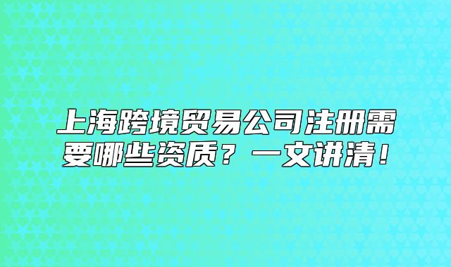 上?？缇迟Q易公司注冊需要哪些資質？一文講清！