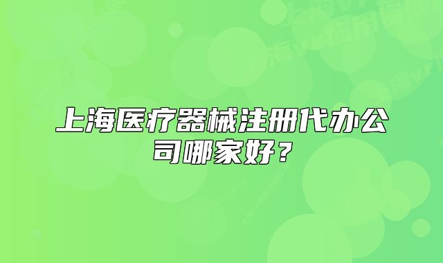 上海醫(yī)療器械注冊代辦公司哪家好？