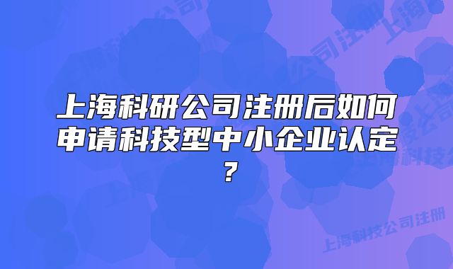 上?？蒲泄咀院笕绾紊暾埧萍夹椭行∑髽I(yè)認(rèn)定？