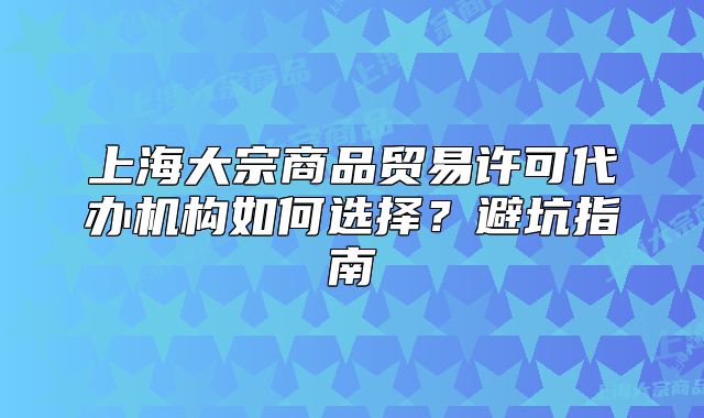 上海大宗商品貿(mào)易許可代辦機(jī)構(gòu)如何選擇？避坑指南