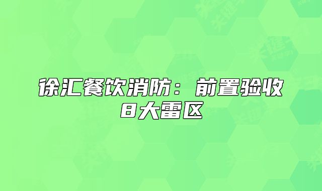 徐匯餐飲消防：前置驗(yàn)收8大雷區(qū)