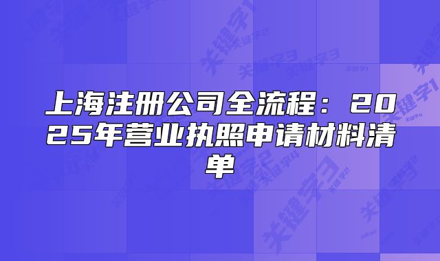 上海注冊(cè)公司全流程：2025年?duì)I業(yè)執(zhí)照申請(qǐng)材料清單