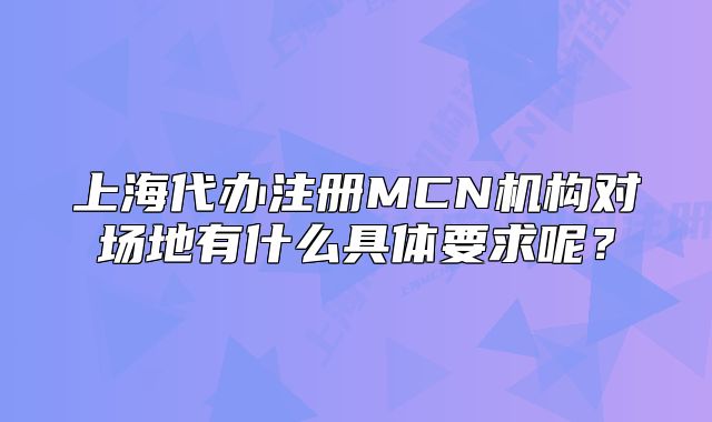 上海代辦注冊MCN機構(gòu)對場地有什么具體要求呢？