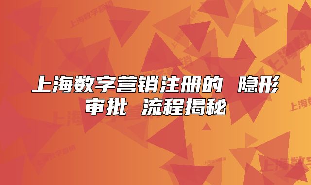 上海數(shù)字營(yíng)銷(xiāo)注冊(cè)的 隱形審批 流程揭秘