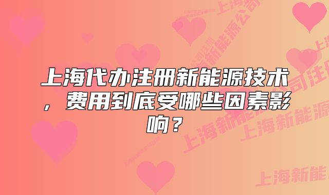 上海代辦注冊新能源技術，費用到底受哪些因素影響？