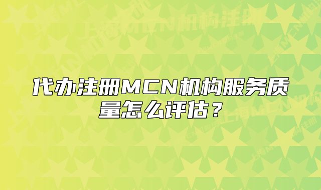代辦注冊(cè)MCN機(jī)構(gòu)服務(wù)質(zhì)量怎么評(píng)估？